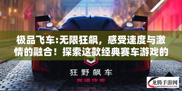 极品飞车:无限狂飙，感受速度与激情的融合！探索这款经典赛车游戏的无限可能。